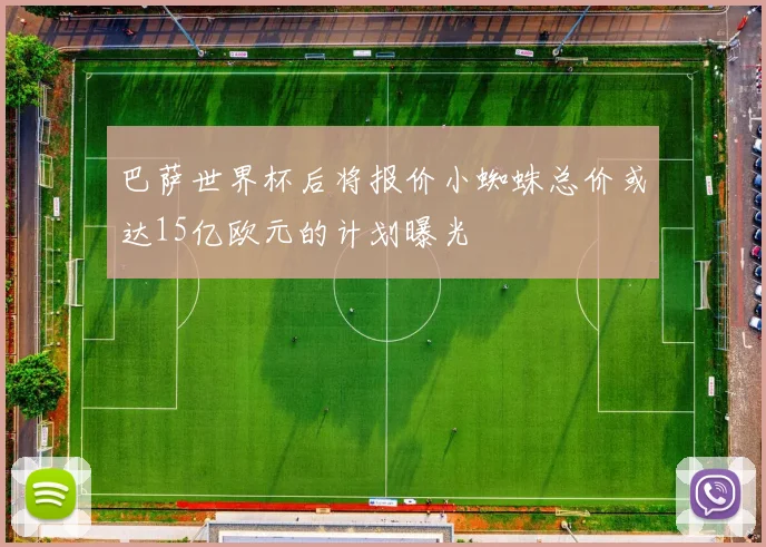 巴萨世界杯后将报价小蜘蛛总价或达15亿欧元的计划曝光