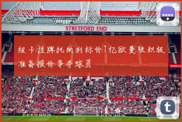 纽卡挂牌托纳利标价1亿欧曼联积极准备报价争夺球员